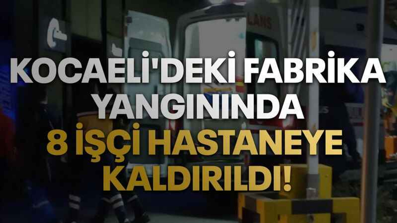 Kocaeli'deki fabrika yangınında 8 işçi hastaneye kaldırıldı!